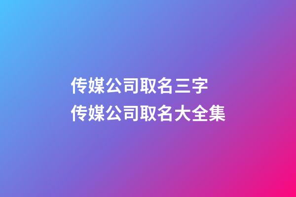 传媒公司取名三字 传媒公司取名大全集-第1张-公司起名-玄机派